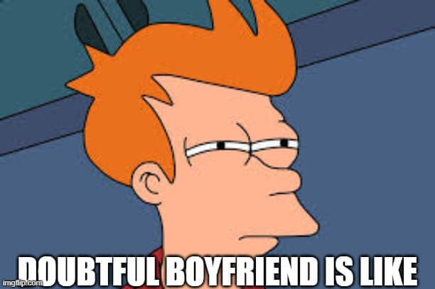 doubtful boyfriend is like