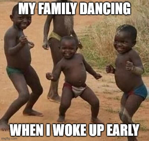 my family dancing when I wake up early meme