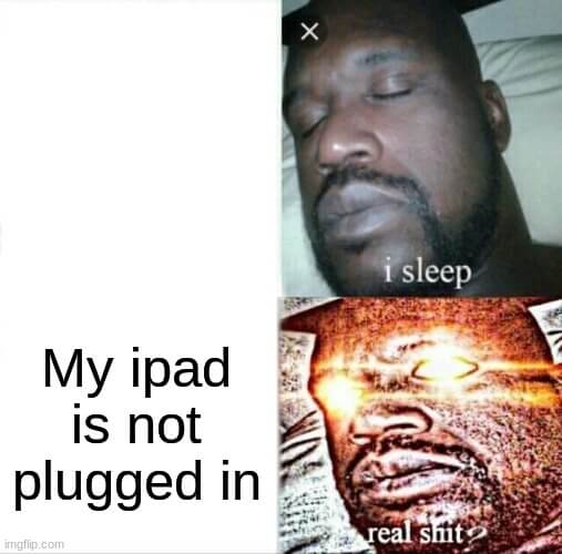 my ipad is not plugged in no sleep meme