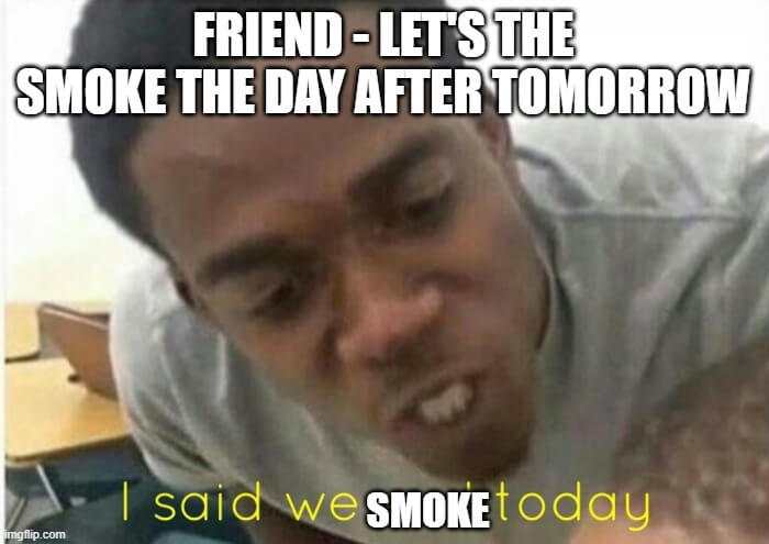 we will smoke today meme