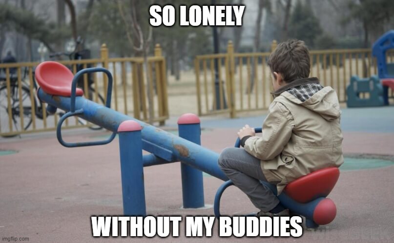 so lonely without my buddies meme