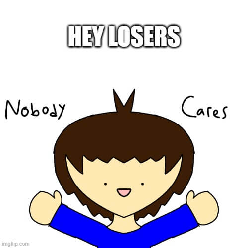 hey losers nobody cares meme