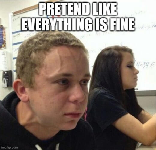 pretend like everything is fine meme