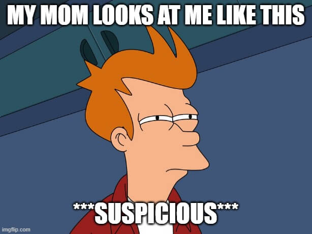 my mom looks at me like this suspicious meme