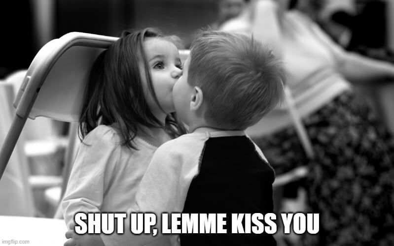 shut up let me kiss you meme